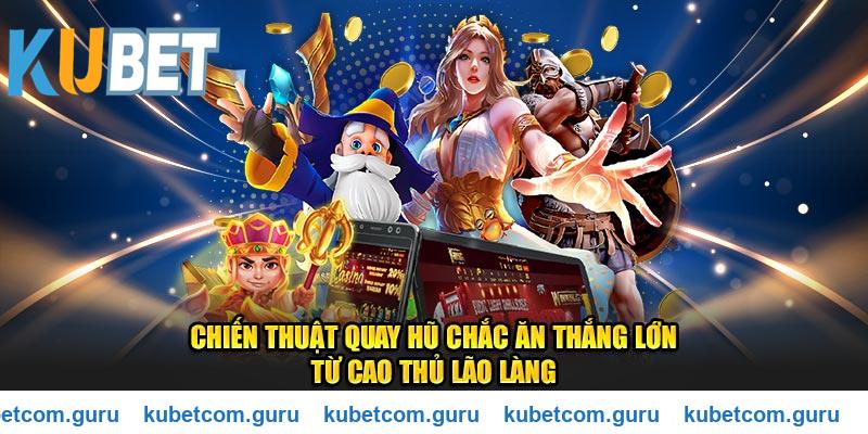 Chiến thuật quay nổ hũ Kubet chắc ăn thắng lớn từ cao thủ